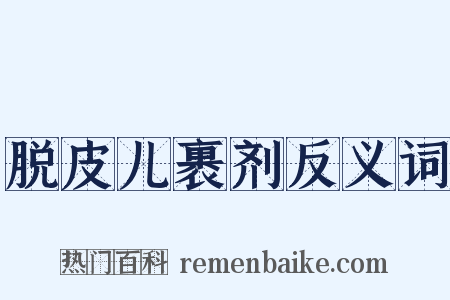 脱皮儿裹剂反义词是什么意思的图片